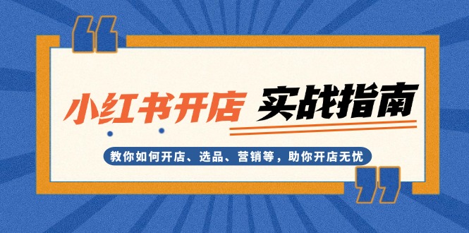小紅書開店實戰(zhàn)指南：教你如何開店、選品、營銷等，助你開店無憂