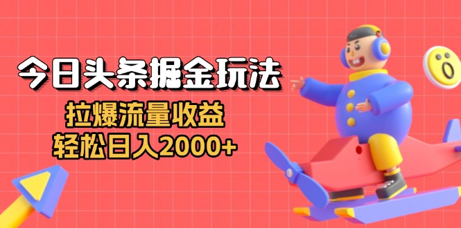 今日頭條掘金玩法：拉爆流量收益，輕松日入2000+