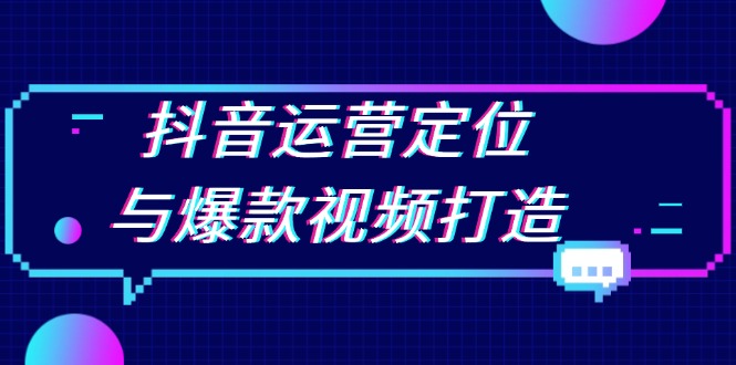 抖音運(yùn)營(yíng)定位與爆款視頻打造：定位運(yùn)營(yíng)方向，挖掘爆款選題，提升播放量