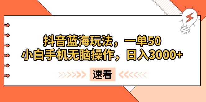 抖音藍(lán)海玩法，一單50，小白手機(jī)無腦操作，日入3000+