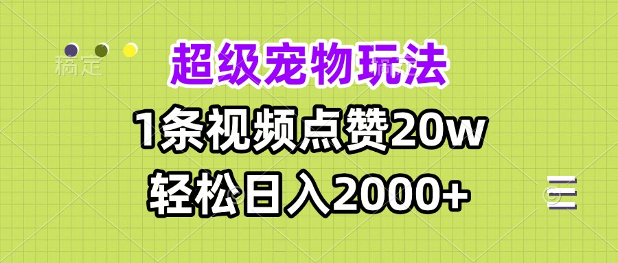 超級寵物視頻玩法，1條視頻點(diǎn)贊20w，輕松日入2000+