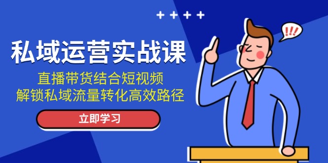 私域運(yùn)營實(shí)戰(zhàn)課：直播帶貨結(jié)合短視頻，解鎖私域流量轉(zhuǎn)化高效路徑