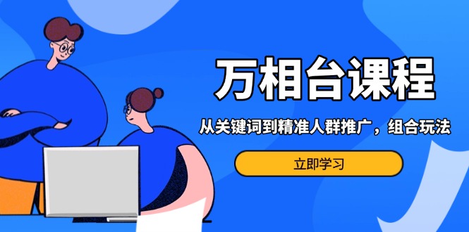 萬相臺課程：從關鍵詞到精準人群推廣，組合玩法高效應對多場景電商營銷…
