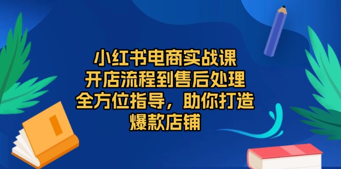 小紅書電商實(shí)戰(zhàn)課，開店流程到售后處理，全方位指導(dǎo)，助你打造爆款店鋪