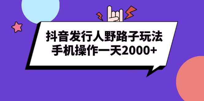 抖音發(fā)行人野路子玩法，手機(jī)操作一天2000+