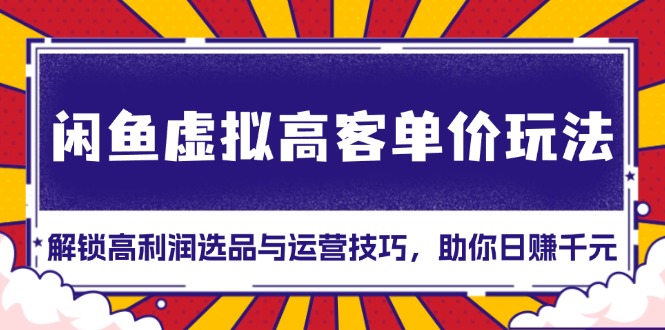 閑魚虛擬高客單價玩法：解鎖高利潤選品與運營技巧，助你日賺千元！