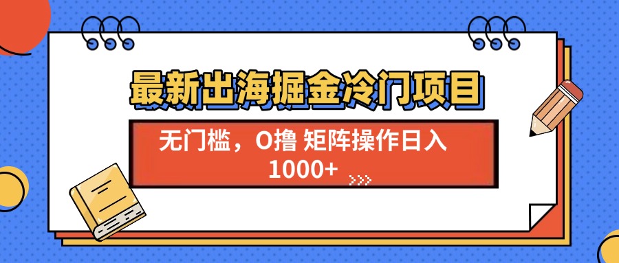 最新出海掘金冷門項目，單號日入1000+