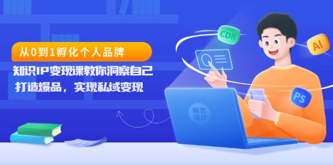 從0到1孵化個(gè)人品牌，知識(shí)IP變現(xiàn)課教你洞察自己，打造爆品，實(shí)現(xiàn)私域變現(xiàn)