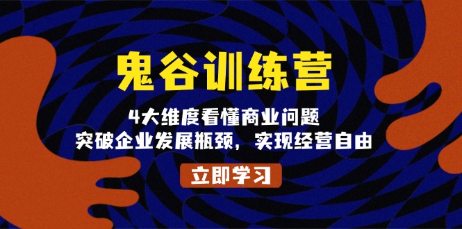 鬼 谷 訓(xùn) 練 營(yíng)，4大維度看懂商業(yè)問題，突破企業(yè)發(fā)展瓶頸，實(shí)現(xiàn)經(jīng)營(yíng)自由