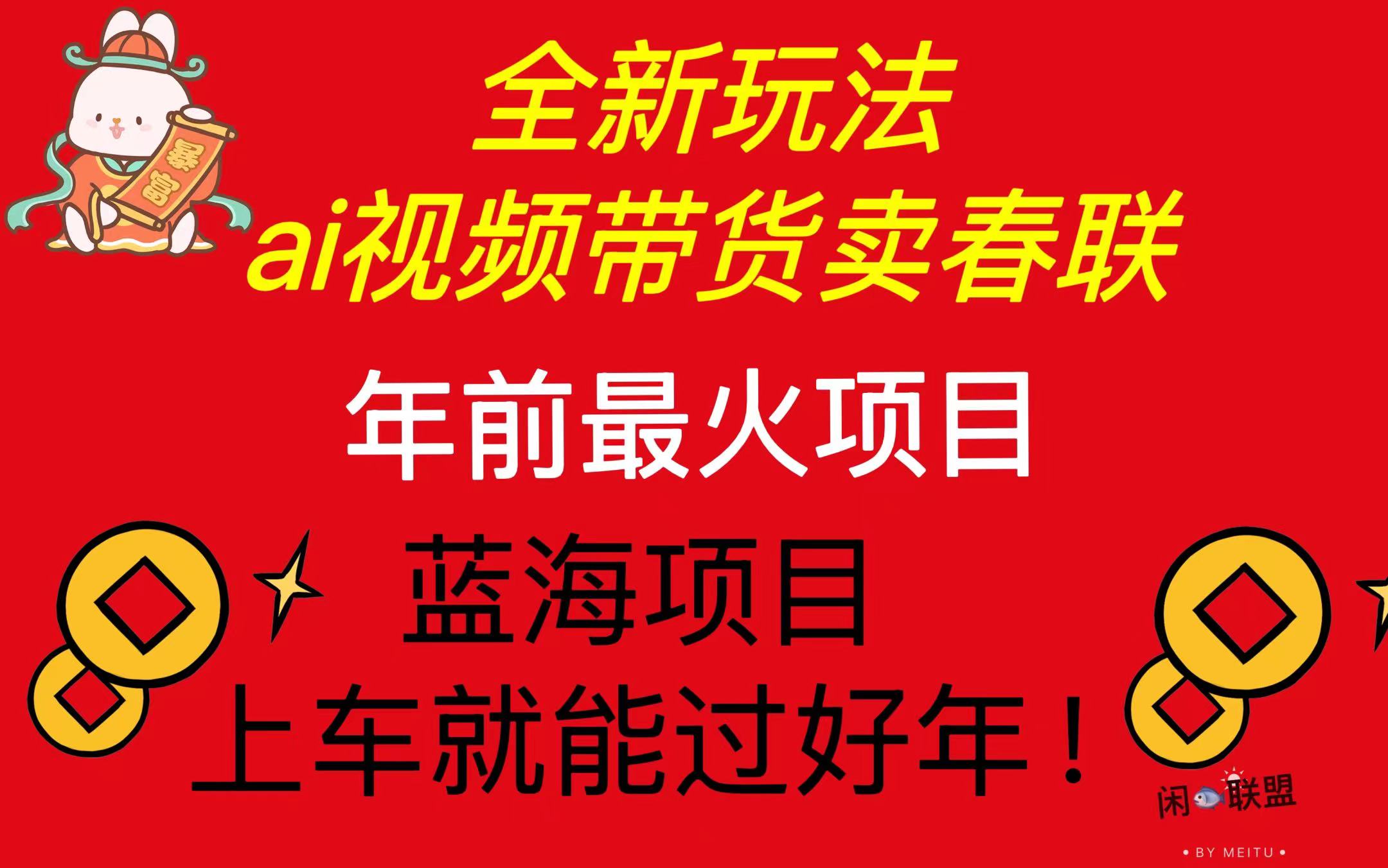Ai視頻帶貨賣春聯(lián)全新簡單無腦玩法，年前最火爆項目，爆單過好年