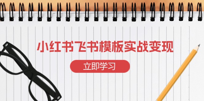小紅書飛書 模板實(shí)戰(zhàn)變現(xiàn)：小紅書快速起號，搭建一個(gè)賺錢的飛書模板