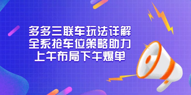 多多三聯(lián)車玩法詳解，全系搶車位策略助力，上午布局下午爆單