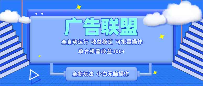全新廣告聯(lián)盟最新玩法 全自動腳本運行單機300+ 項目穩(wěn)定新手小白可做