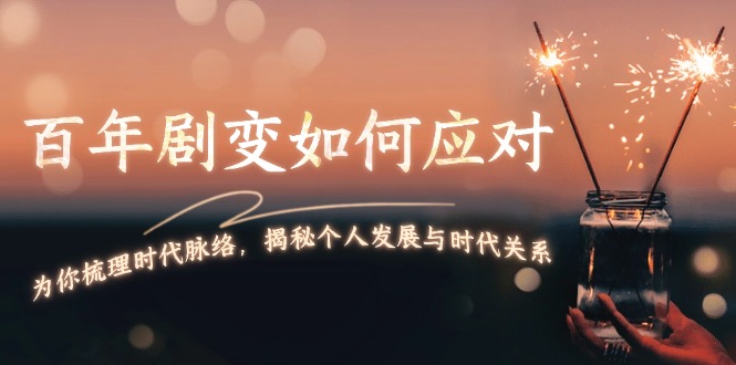 百年劇變?nèi)绾螒?yīng)對，為你梳理時(shí)代脈絡(luò)，揭秘個(gè)人發(fā)展與時(shí)代關(guān)系