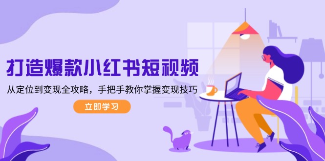 打造爆款小紅書短視頻，從定位到變現(xiàn)全攻略，手把手教你掌握變現(xiàn)技巧