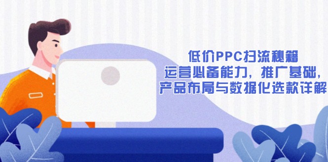 低價(jià)PPC掃流秘籍：運(yùn)營必備能力, 推廣基礎(chǔ), 產(chǎn)品布局與數(shù)據(jù)化選款詳解