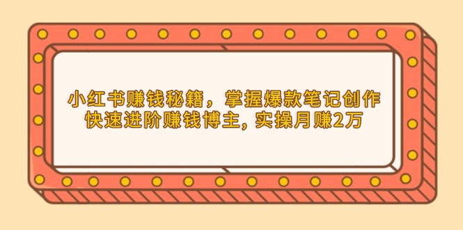 小紅書(shū)賺錢(qián)秘籍，掌握爆款筆記創(chuàng)作，快速進(jìn)階賺錢(qián)博主, 實(shí)操月賺2萬(wàn)
