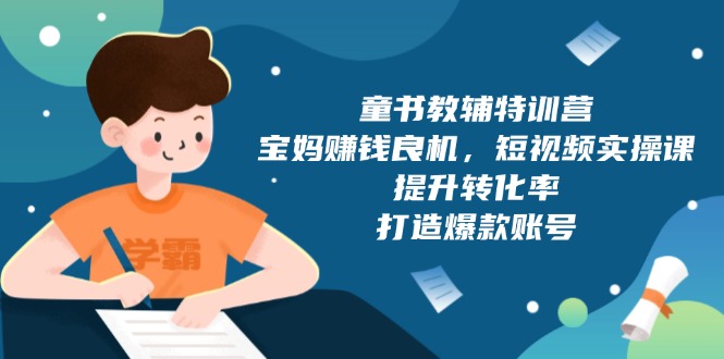 童書(shū)教輔特訓(xùn)營(yíng)，寶媽賺錢良機(jī)，短視頻實(shí)操課，提升轉(zhuǎn)化率，打造爆款賬號(hào)