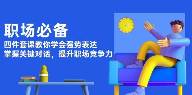 職場必備，四件套課教你學(xué)會強(qiáng)勢表達(dá)，掌握關(guān)鍵對話，提升職場競爭力