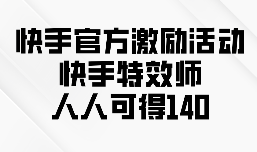 快手官方激勵(lì)活動(dòng)-快手特效師，人人可得140