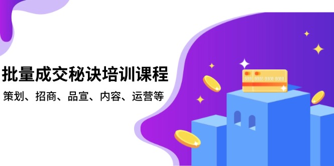 批量成交秘訣培訓(xùn)課程，策劃、招商、品宣、內(nèi)容、運(yùn)營等