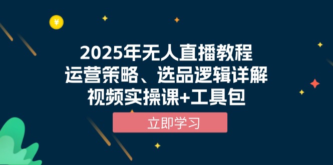 2025年無人直播教程，運營策略、選品邏輯詳解，視頻實操課+工具包