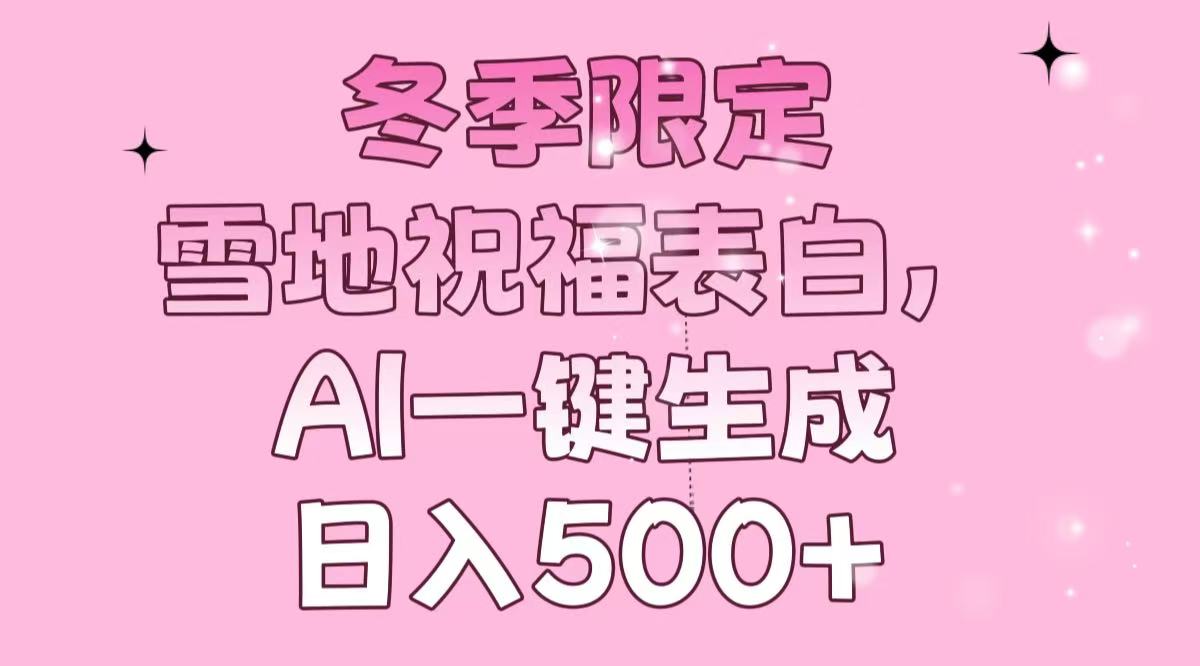 冬季限定，雪地祝福表白，AI一鍵生成，日入500+