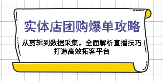 實(shí)體店-團(tuán)購爆單攻略：從剪輯到數(shù)據(jù)采集，全面解析直播技巧，打造高效…