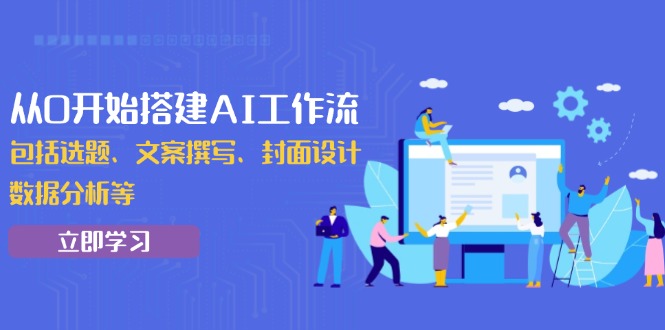 從0開(kāi)始搭建AI工作流，包括選題、文案撰寫(xiě)、封面設(shè)計(jì)、數(shù)據(jù)分析等