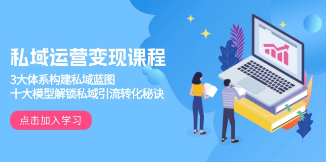 私域運營變現(xiàn)課程，3大體系構(gòu)建私域藍(lán)圖，十大模型解鎖私域引流轉(zhuǎn)化秘訣