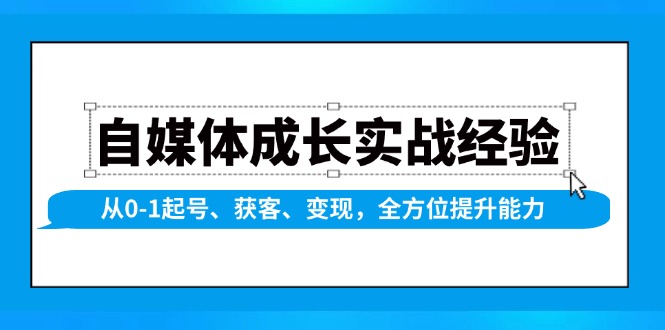 自媒體成長(zhǎng)實(shí)戰(zhàn)經(jīng)驗(yàn)，從0-1起號(hào)、獲客、變現(xiàn)，全方位提升能力