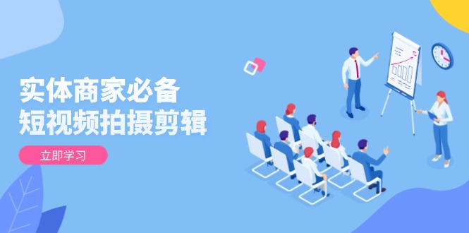 實(shí)體商家必備！短視頻拍攝剪輯，從基礎(chǔ)到進(jìn)階 全面提升視頻質(zhì)量與獲客效果