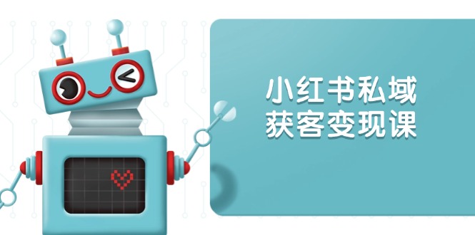 小紅書私域獲客變現(xiàn)：賬號設(shè)置/內(nèi)容創(chuàng)作/規(guī)則解讀/投放策略/獲客技巧等