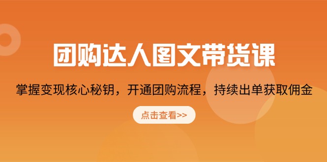 團(tuán)購(gòu) 達(dá)人圖文帶貨課，掌握變現(xiàn)核心秘鑰，開(kāi)通團(tuán)購(gòu)流程，持續(xù)出單獲取傭金