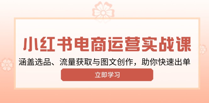 小紅書(shū)變現(xiàn)運(yùn)營(yíng)實(shí)戰(zhàn)課，涵蓋選品、流量獲取與圖文創(chuàng)作，助你快速出單