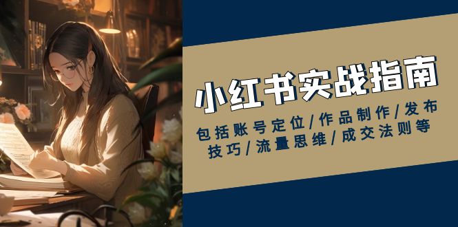小紅書實戰(zhàn)指南，包括賬號定位/作品制作/發(fā)布技巧/流量思維/成交法則等