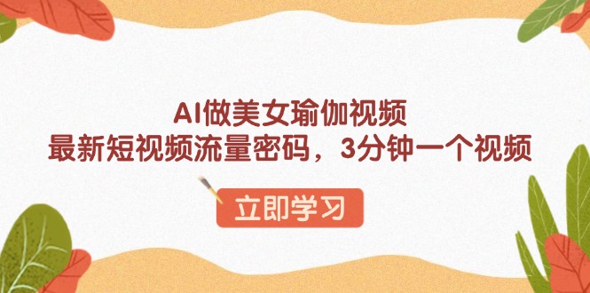 AI做美女瑜伽視頻，最新短視頻流量密碼，3分鐘一個視頻