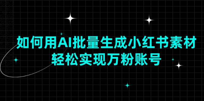 如何用AI批量生成小紅書素材，輕松實(shí)現(xiàn)萬粉賬號(hào)