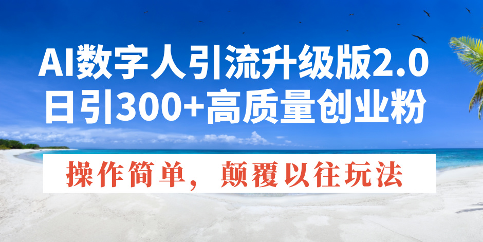 AI數(shù)字人引流升級(jí)版2.0，日引300+高質(zhì)量創(chuàng)業(yè)粉，操作簡(jiǎn)單，顛覆以往玩法