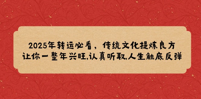 2025年轉(zhuǎn)運(yùn)必看，傳統(tǒng)文化提煉良方,讓你一整年興旺,認(rèn)真聽取,人生觸底反彈