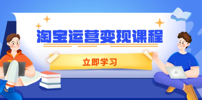 淘寶運(yùn)營(yíng)變現(xiàn)課程，涵蓋店鋪運(yùn)營(yíng)、推廣、數(shù)據(jù)分析，助力商家提升