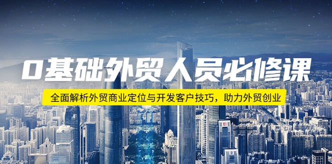 0基礎外貿人員必修課：全面解析外貿商業(yè)定位與開發(fā)客戶技巧，助力外貿創(chuàng)業(yè)