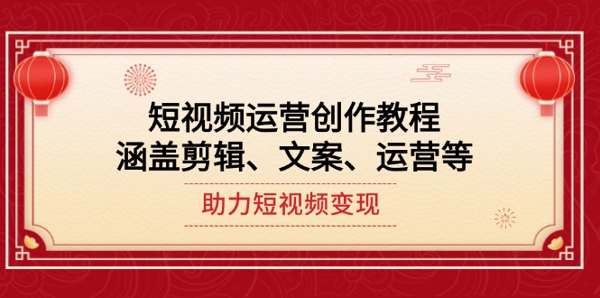 短視頻運營創(chuàng)作教程，涵蓋剪輯、文案、運營等，助力短視頻變現(xiàn)