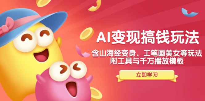 AI變現(xiàn)搞錢新玩法，含山海經(jīng)變身、工筆畫美女等，附工具與千萬播放模板