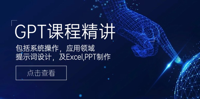 GPT課程精講，包括系統(tǒng)操作，應(yīng)用領(lǐng)域，提示詞設(shè)計，及Excel,PPT制作