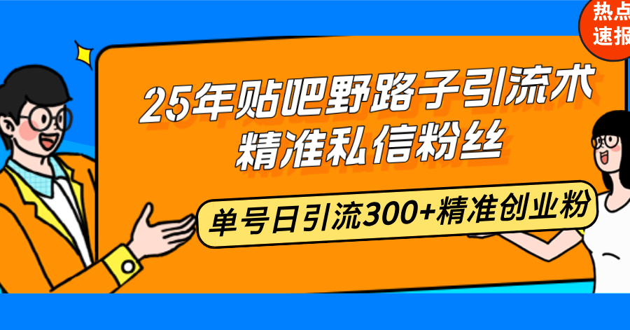 25年貼吧野路子引流術(shù)，精準私信粉絲，單號日引流300+精準創(chuàng)業(yè)粉
