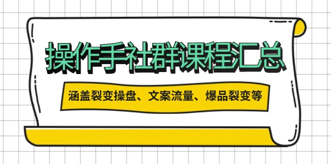 操作手社群課程匯總，涵蓋裂變操盤、文案流量、爆品裂變等多方面內容