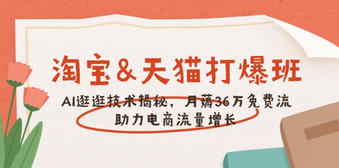 淘寶&天貓 打爆班，AI逛逛技術揭秘，月薅36萬免費流，助力流量增長