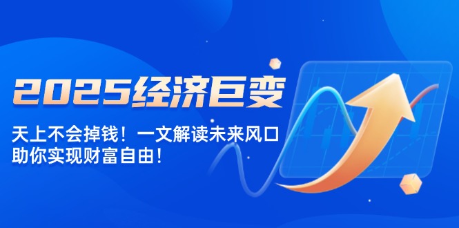 2025經(jīng)濟巨變，天上不會掉錢！一文解讀未來風(fēng)口，助你實現(xiàn)財富自由！