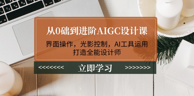 從0礎到進階AIGC設計課：界面操作，光影控制，AI工具運用，打造全能設計師